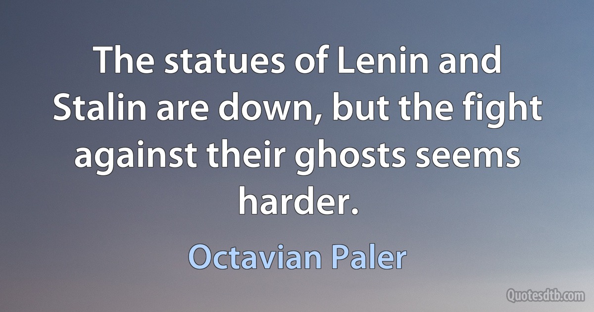 The statues of Lenin and Stalin are down, but the fight against their ghosts seems harder. (Octavian Paler)