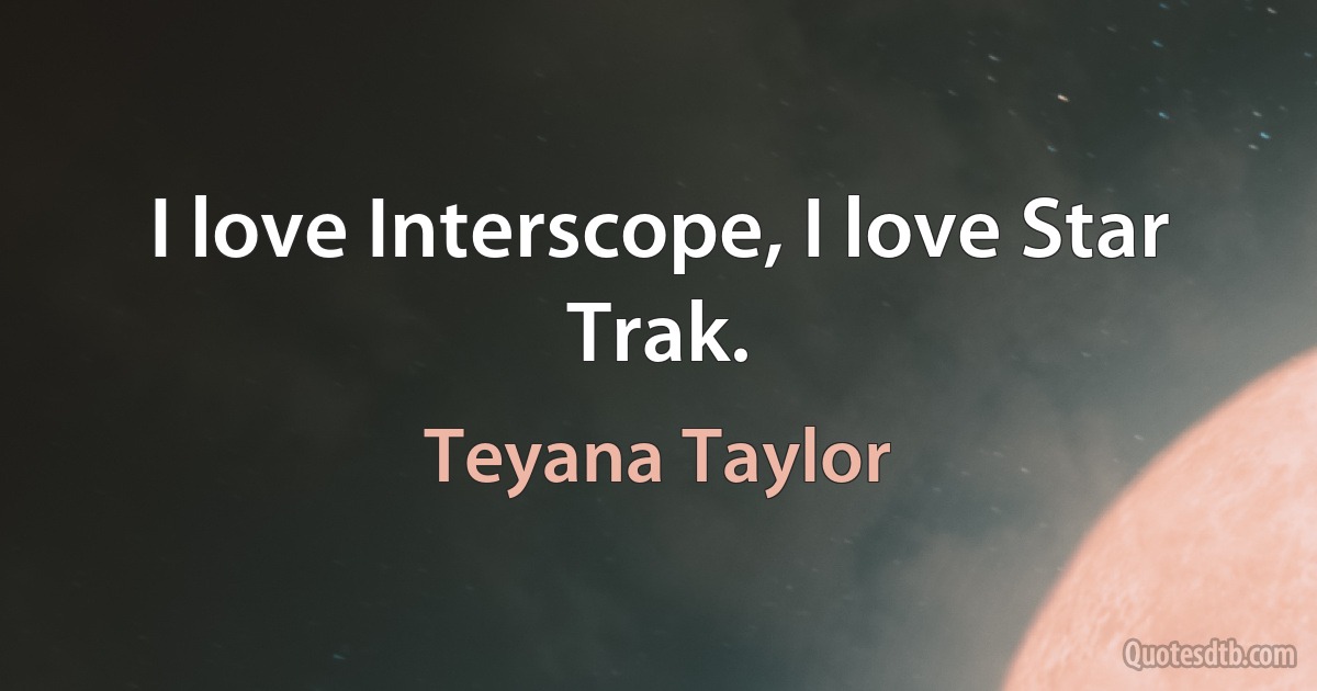 I love Interscope, I love Star Trak. (Teyana Taylor)