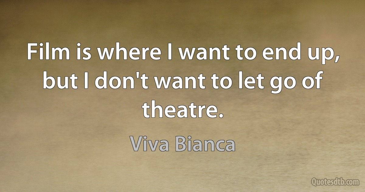 Film is where I want to end up, but I don't want to let go of theatre. (Viva Bianca)