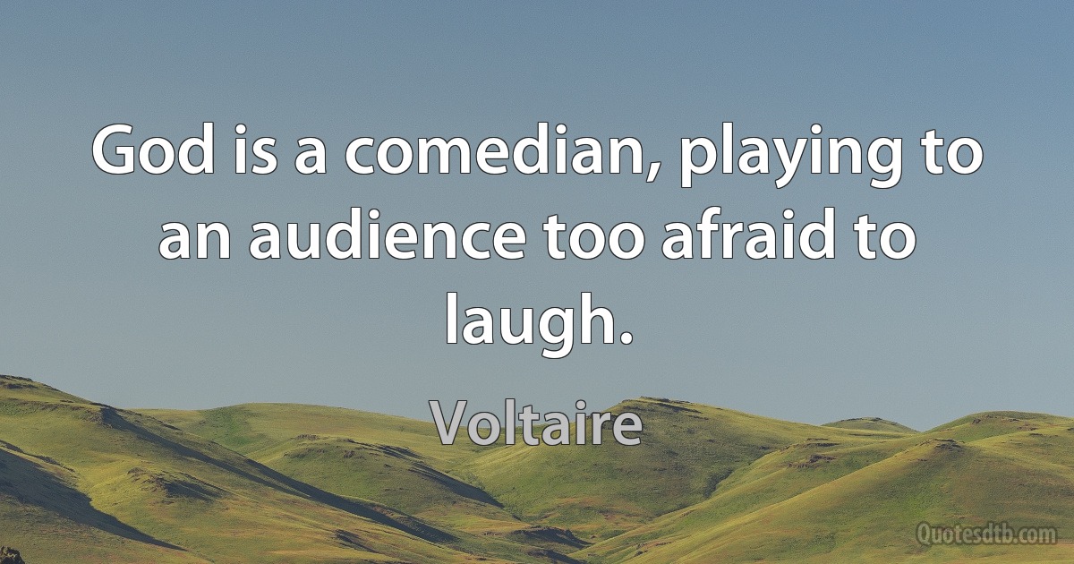 God is a comedian, playing to an audience too afraid to laugh. (Voltaire)