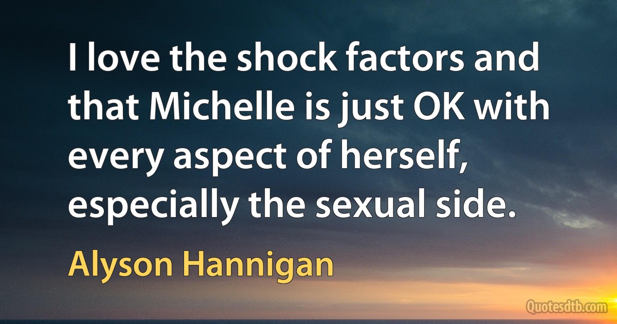 I love the shock factors and that Michelle is just OK with every aspect of herself, especially the sexual side. (Alyson Hannigan)