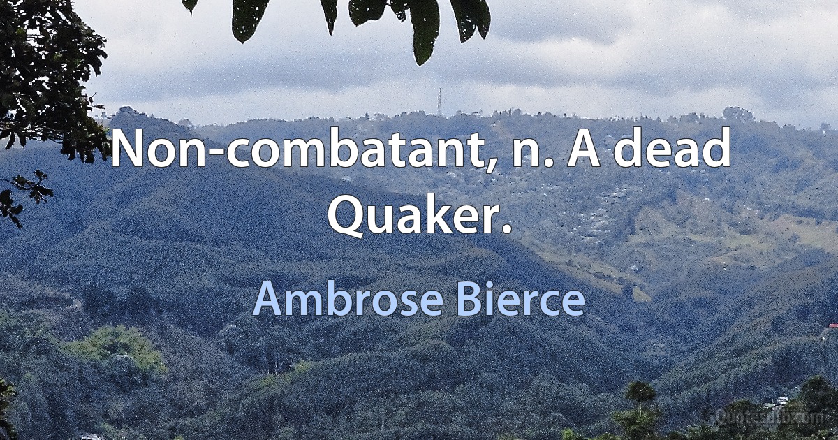 Non-combatant, n. A dead Quaker. (Ambrose Bierce)