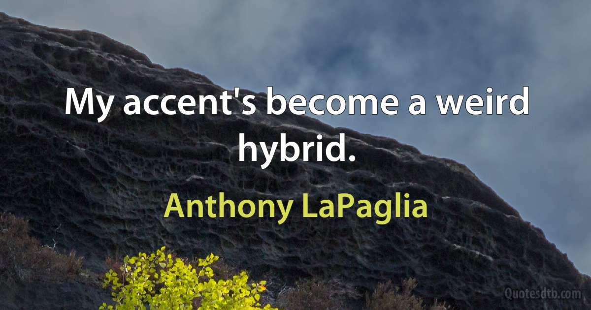 My accent's become a weird hybrid. (Anthony LaPaglia)