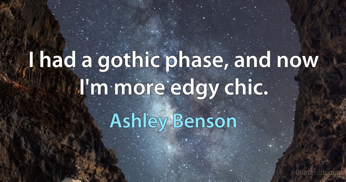 I had a gothic phase, and now I'm more edgy chic. (Ashley Benson)