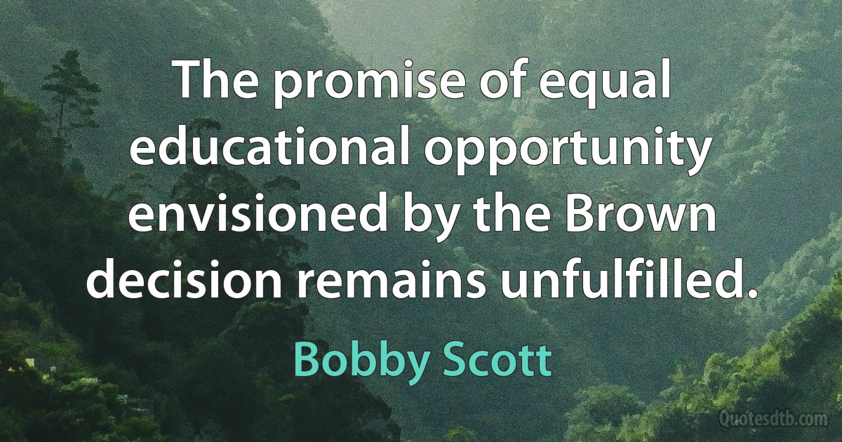 The promise of equal educational opportunity envisioned by the Brown decision remains unfulfilled. (Bobby Scott)