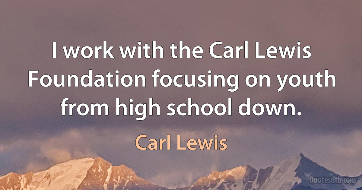 I work with the Carl Lewis Foundation focusing on youth from high school down. (Carl Lewis)