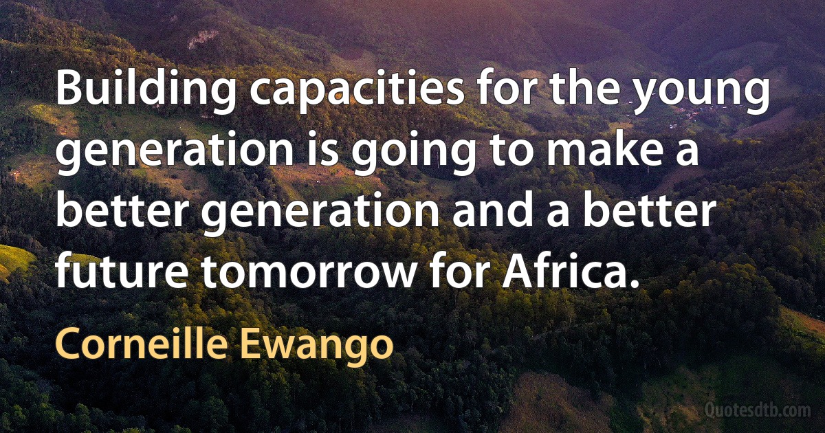 Building capacities for the young generation is going to make a better generation and a better future tomorrow for Africa. (Corneille Ewango)