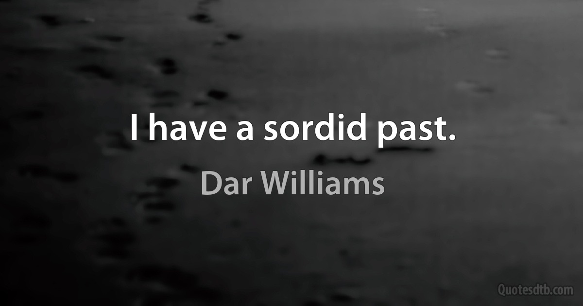 I have a sordid past. (Dar Williams)