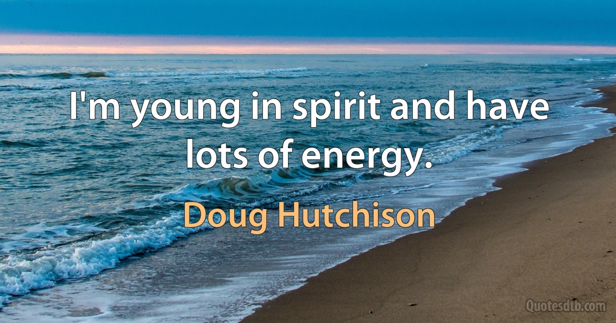 I'm young in spirit and have lots of energy. (Doug Hutchison)