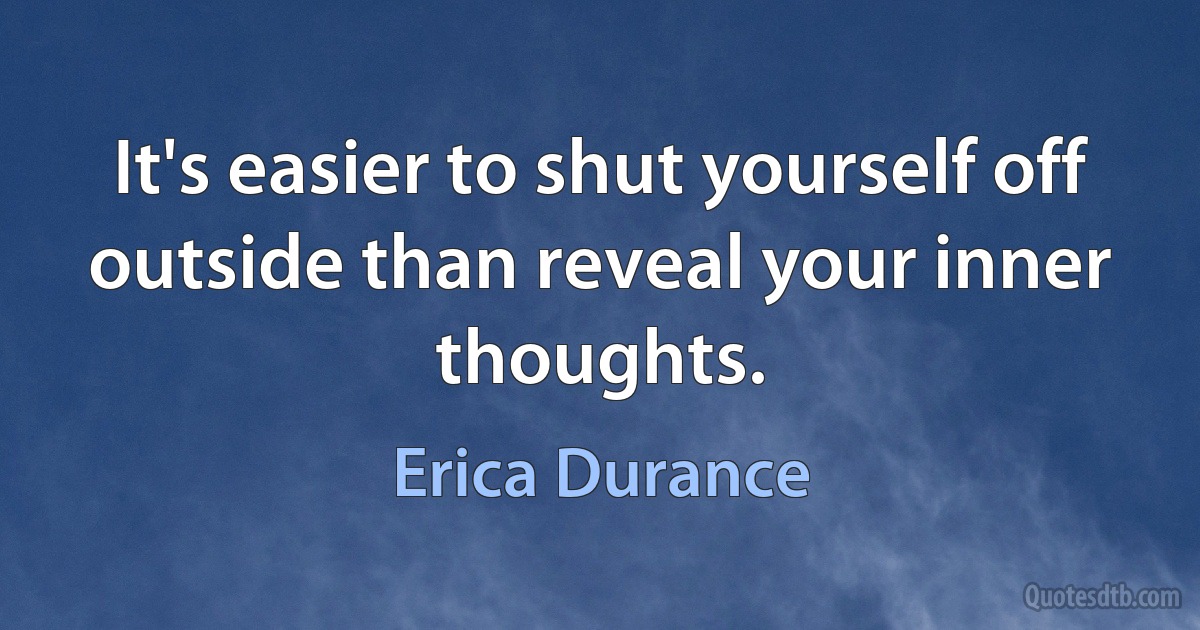 It's easier to shut yourself off outside than reveal your inner thoughts. (Erica Durance)