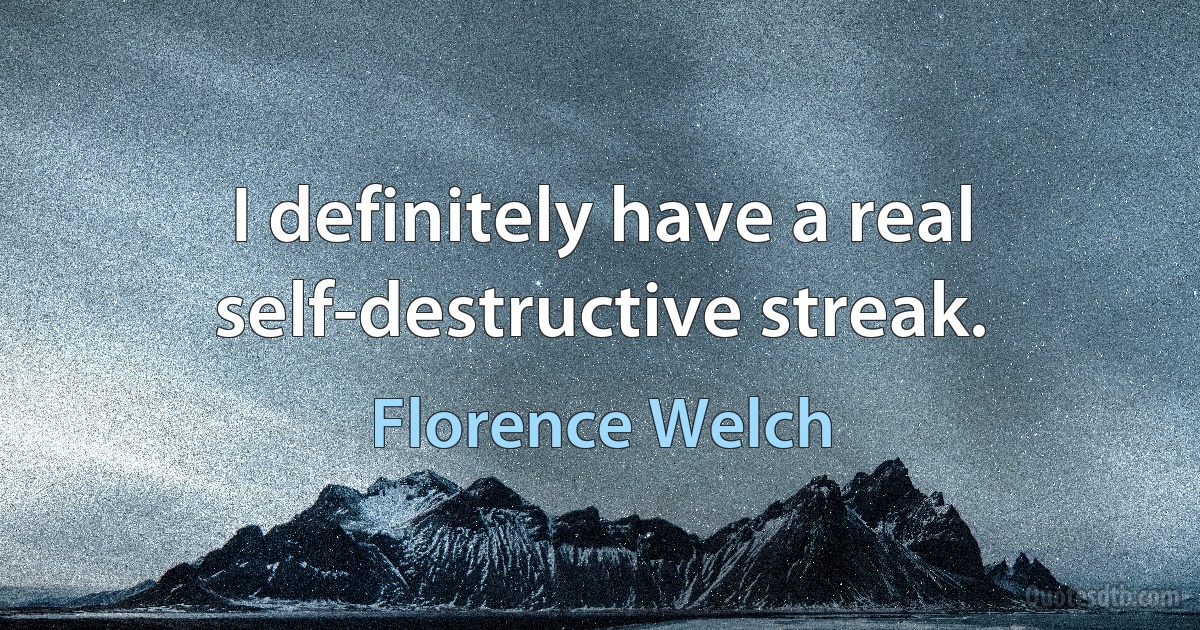 I definitely have a real self-destructive streak. (Florence Welch)