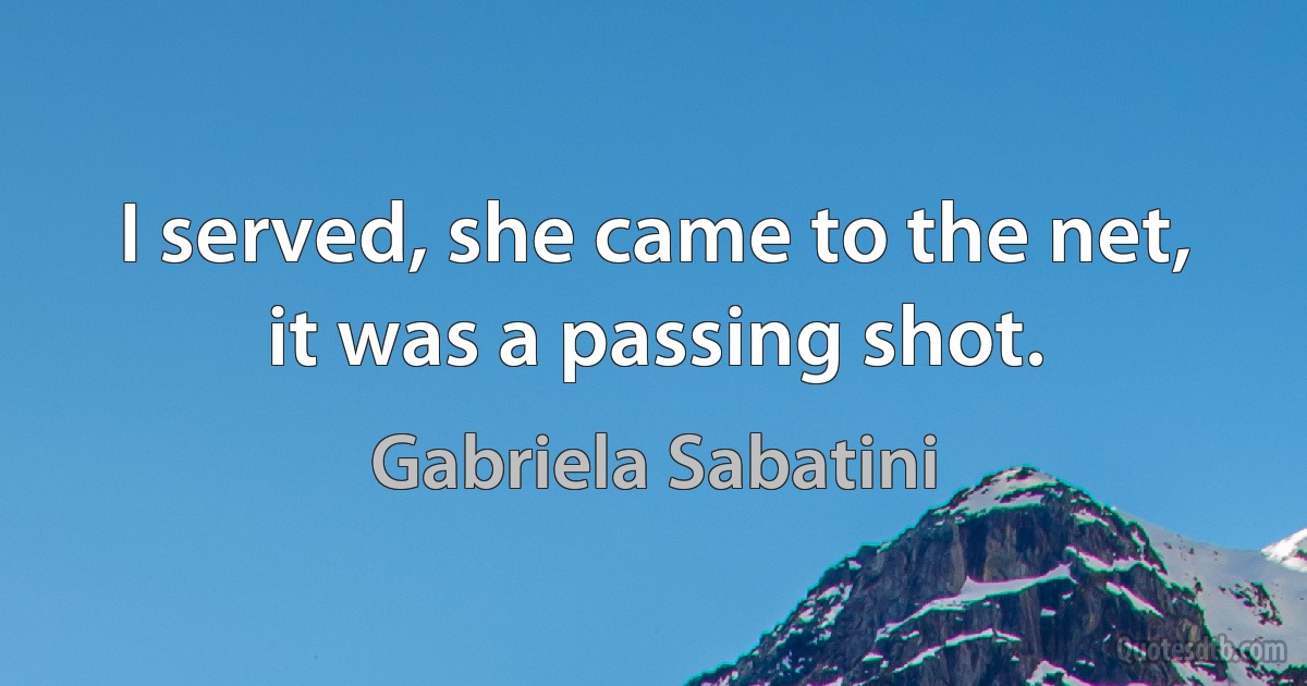 I served, she came to the net, it was a passing shot. (Gabriela Sabatini)