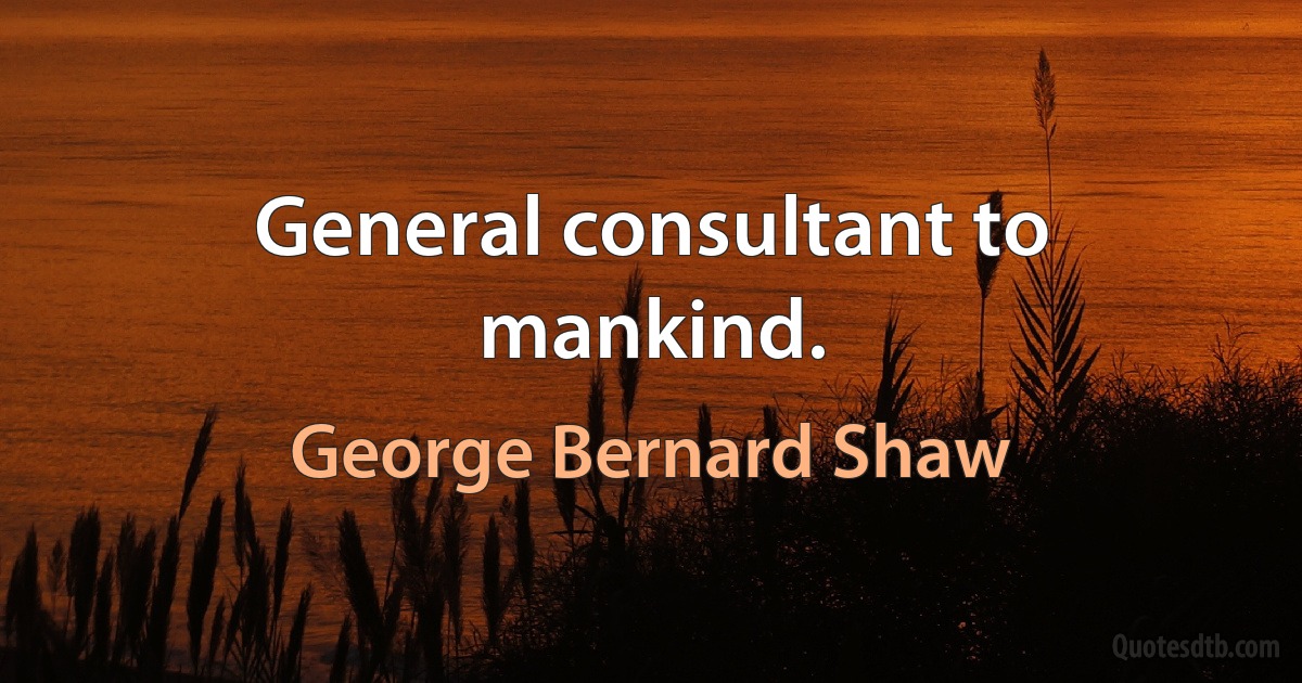 General consultant to mankind. (George Bernard Shaw)