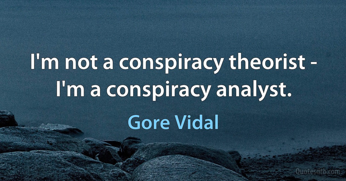 I'm not a conspiracy theorist - I'm a conspiracy analyst. (Gore Vidal)