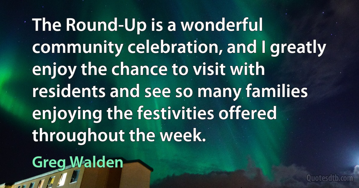 The Round-Up is a wonderful community celebration, and I greatly enjoy the chance to visit with residents and see so many families enjoying the festivities offered throughout the week. (Greg Walden)