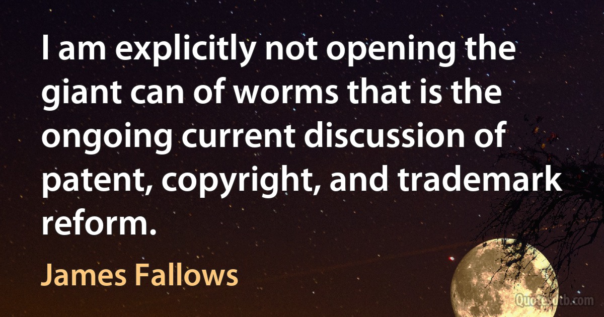 I am explicitly not opening the giant can of worms that is the ongoing current discussion of patent, copyright, and trademark reform. (James Fallows)