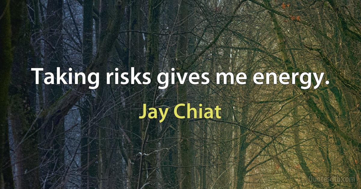 Taking risks gives me energy. (Jay Chiat)