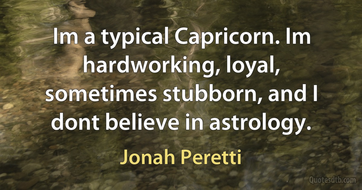 Im a typical Capricorn. Im hardworking, loyal, sometimes stubborn, and I dont believe in astrology. (Jonah Peretti)