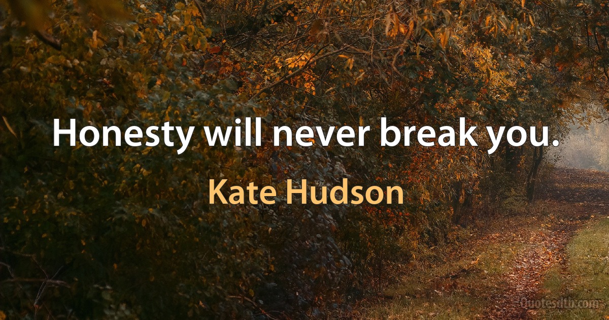 Honesty will never break you. (Kate Hudson)