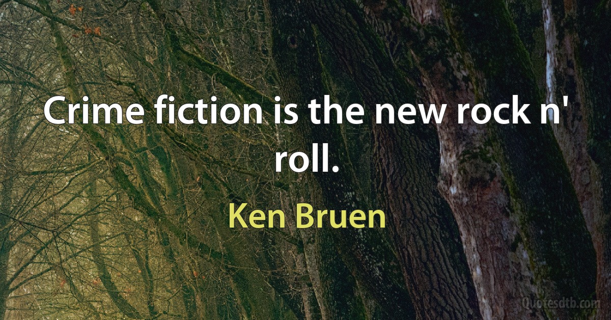 Crime fiction is the new rock n' roll. (Ken Bruen)