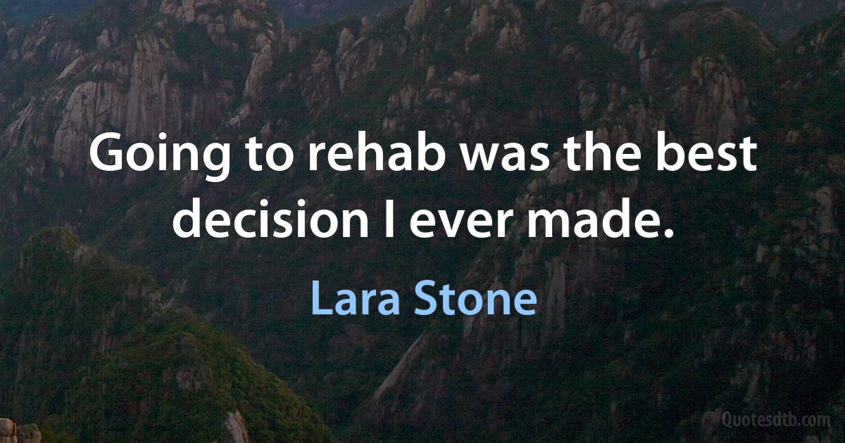 Going to rehab was the best decision I ever made. (Lara Stone)