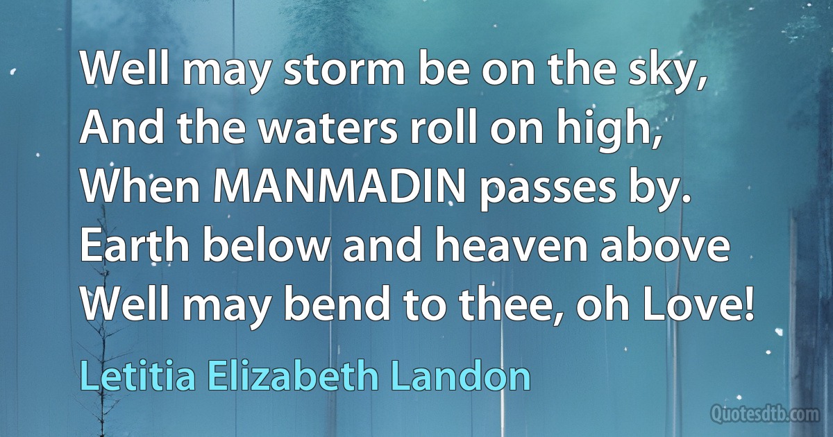 Well may storm be on the sky,
And the waters roll on high,
When MANMADIN passes by.
Earth below and heaven above
Well may bend to thee, oh Love! (Letitia Elizabeth Landon)