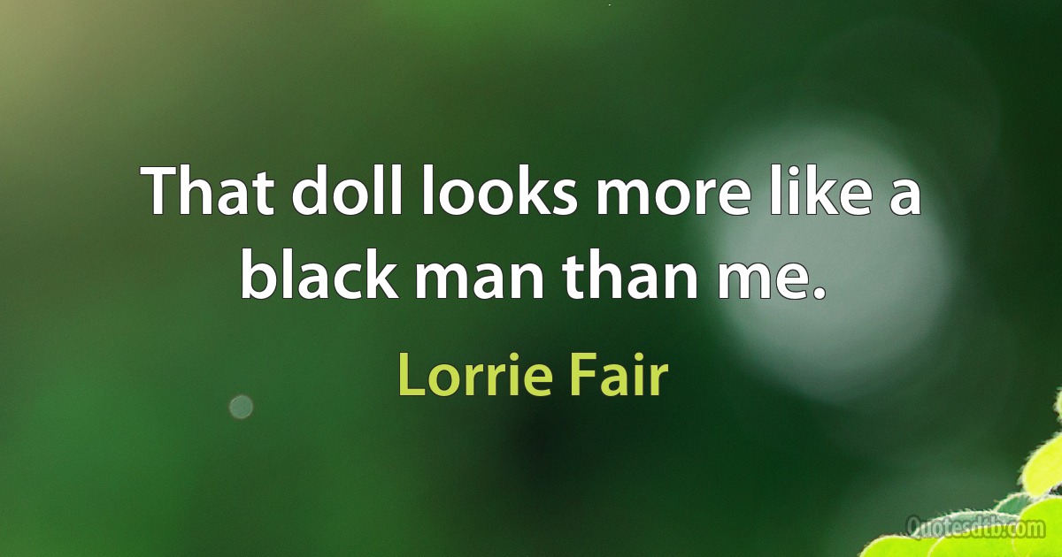 That doll looks more like a black man than me. (Lorrie Fair)