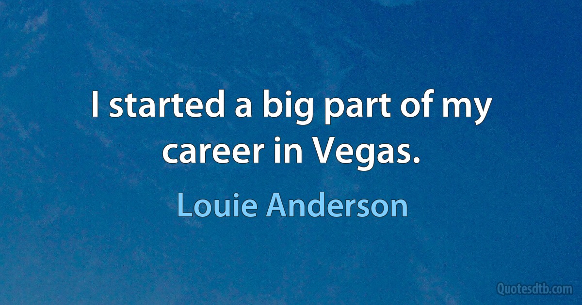 I started a big part of my career in Vegas. (Louie Anderson)