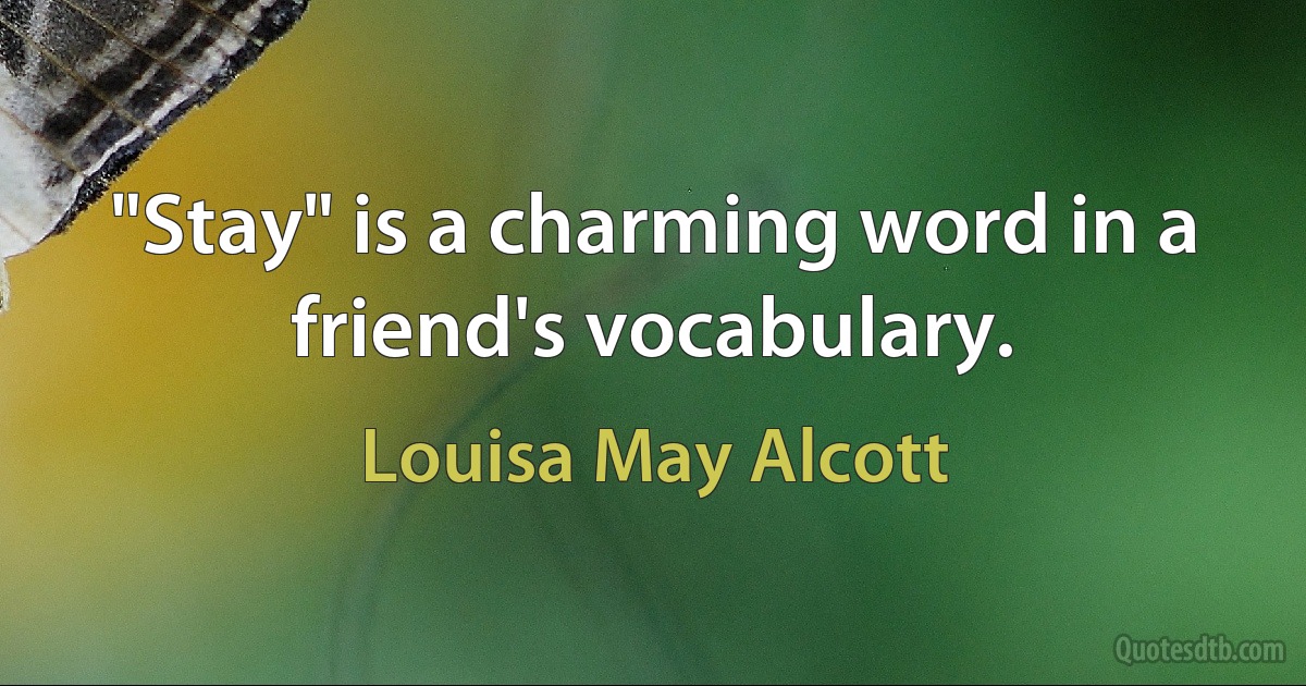 "Stay" is a charming word in a friend's vocabulary. (Louisa May Alcott)