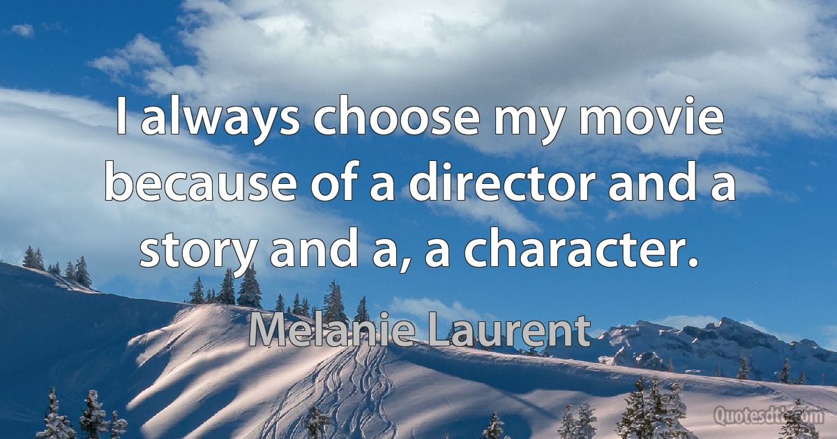 I always choose my movie because of a director and a story and a, a character. (Melanie Laurent)