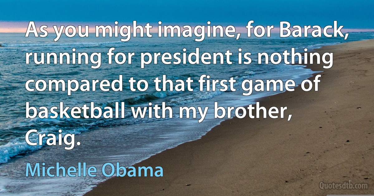 As you might imagine, for Barack, running for president is nothing compared to that first game of basketball with my brother, Craig. (Michelle Obama)