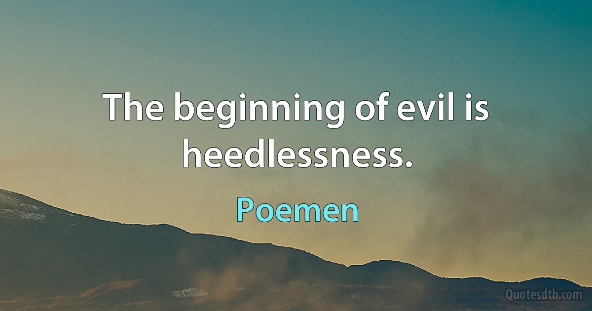 The beginning of evil is heedlessness. (Poemen)