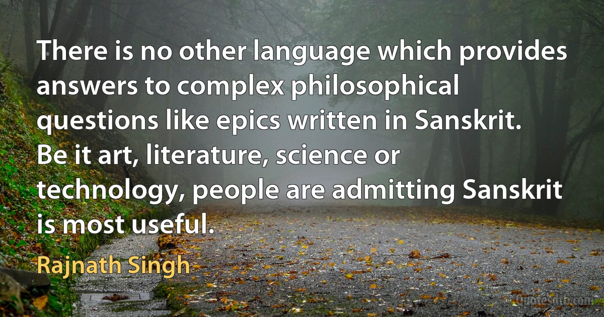 There is no other language which provides answers to complex philosophical questions like epics written in Sanskrit. Be it art, literature, science or technology, people are admitting Sanskrit is most useful. (Rajnath Singh)