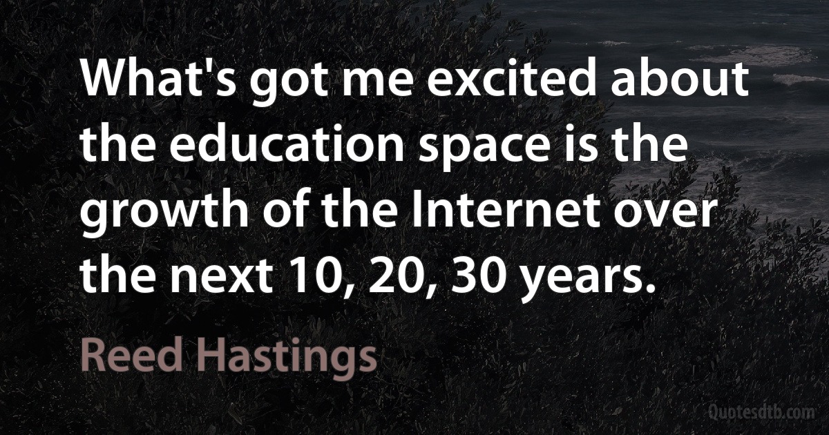 What's got me excited about the education space is the growth of the Internet over the next 10, 20, 30 years. (Reed Hastings)