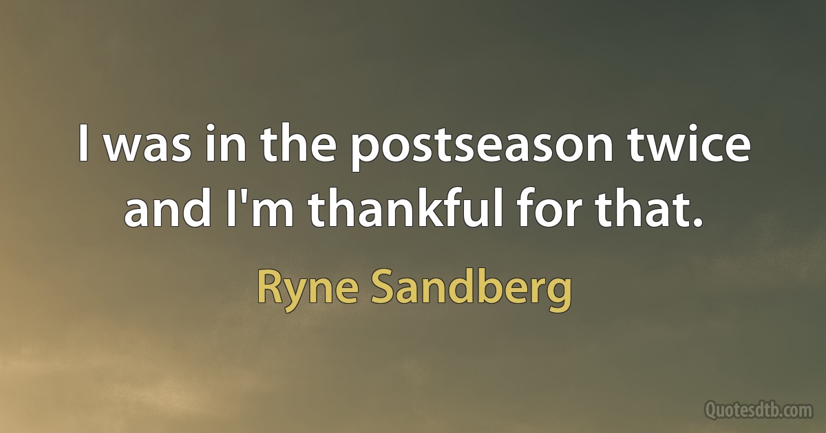 I was in the postseason twice and I'm thankful for that. (Ryne Sandberg)