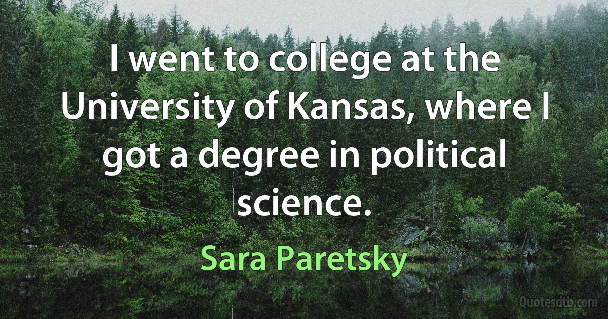 I went to college at the University of Kansas, where I got a degree in political science. (Sara Paretsky)