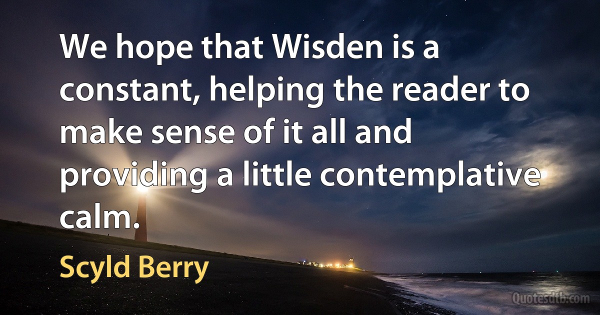 We hope that Wisden is a constant, helping the reader to make sense of it all and providing a little contemplative calm. (Scyld Berry)