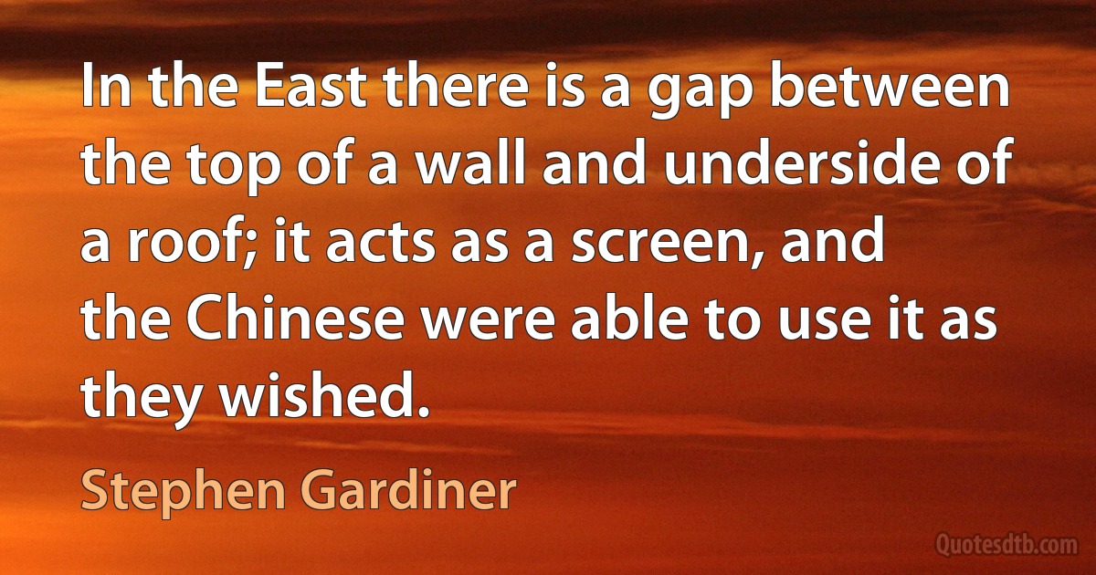 In the East there is a gap between the top of a wall and underside of a roof; it acts as a screen, and the Chinese were able to use it as they wished. (Stephen Gardiner)