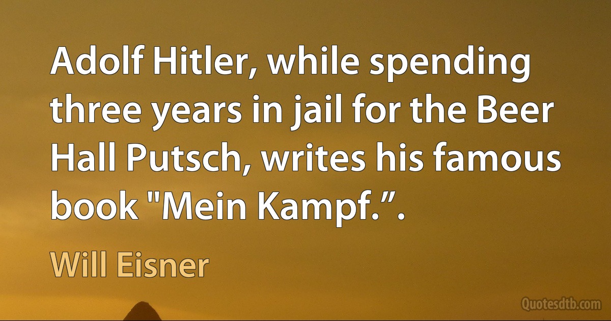 Adolf Hitler, while spending three years in jail for the Beer Hall Putsch, writes his famous book "Mein Kampf.”. (Will Eisner)