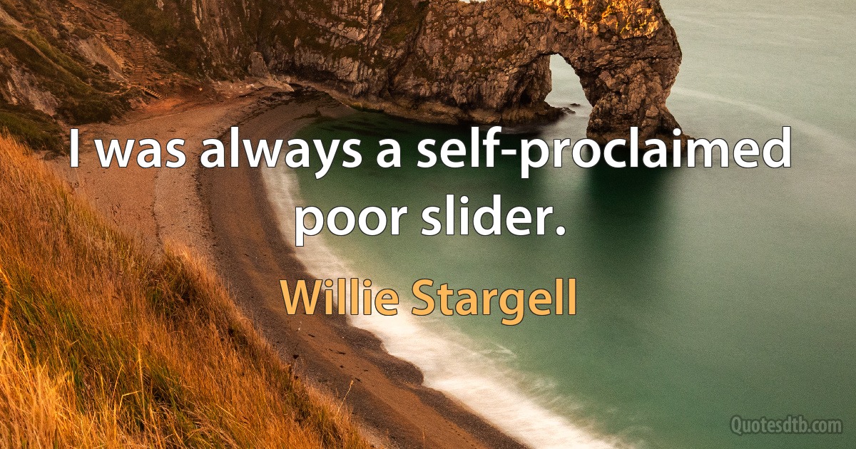 I was always a self-proclaimed poor slider. (Willie Stargell)