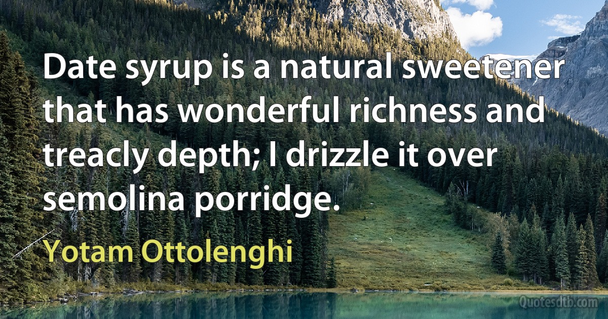 Date syrup is a natural sweetener that has wonderful richness and treacly depth; I drizzle it over semolina porridge. (Yotam Ottolenghi)