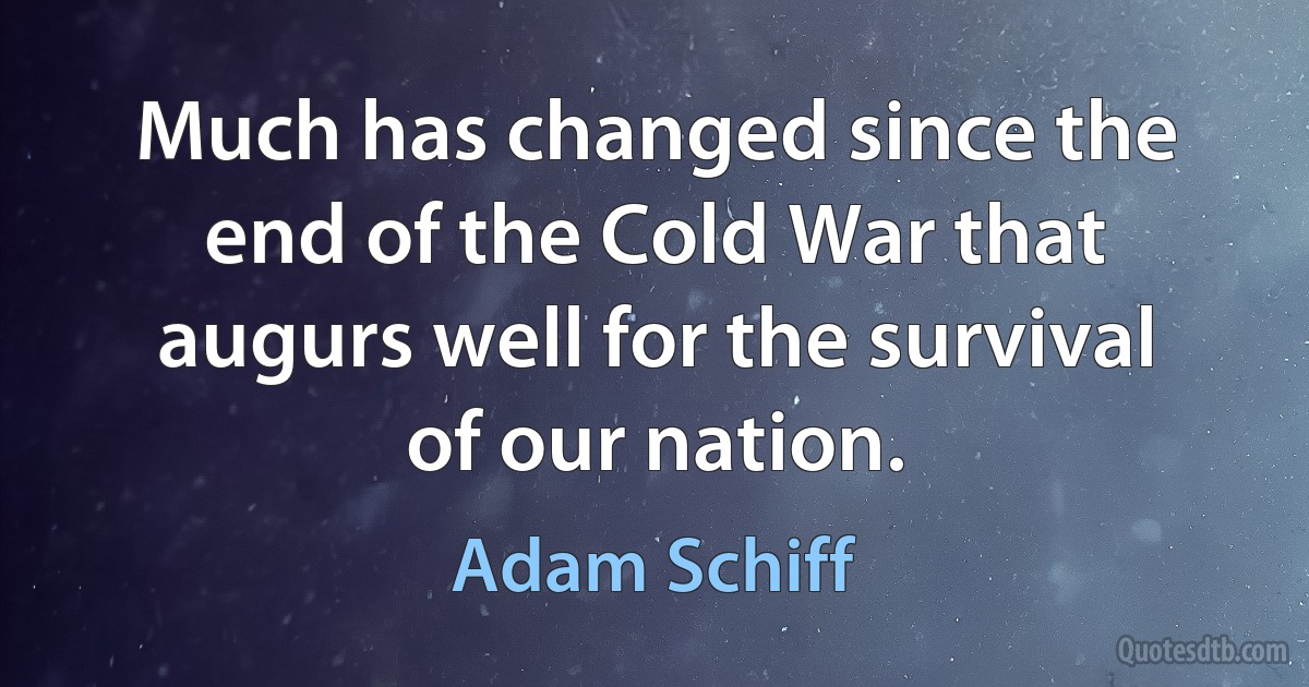 Much has changed since the end of the Cold War that augurs well for the survival of our nation. (Adam Schiff)