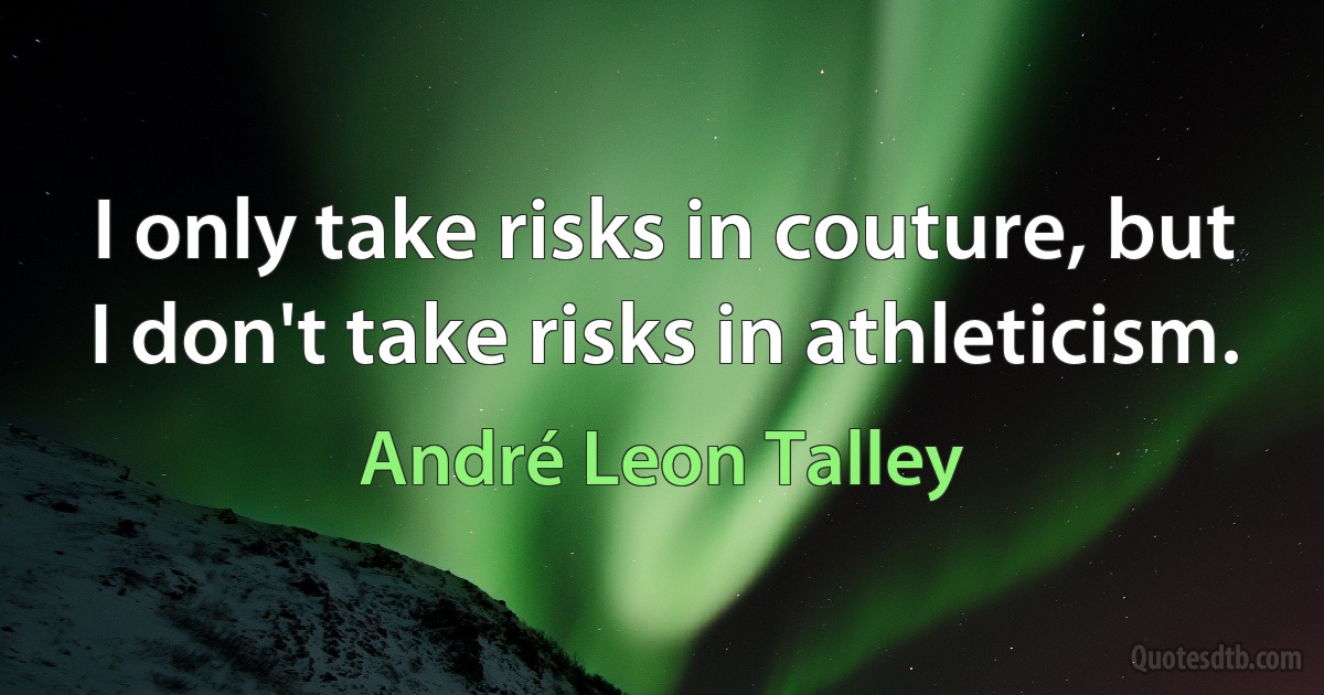 I only take risks in couture, but I don't take risks in athleticism. (André Leon Talley)