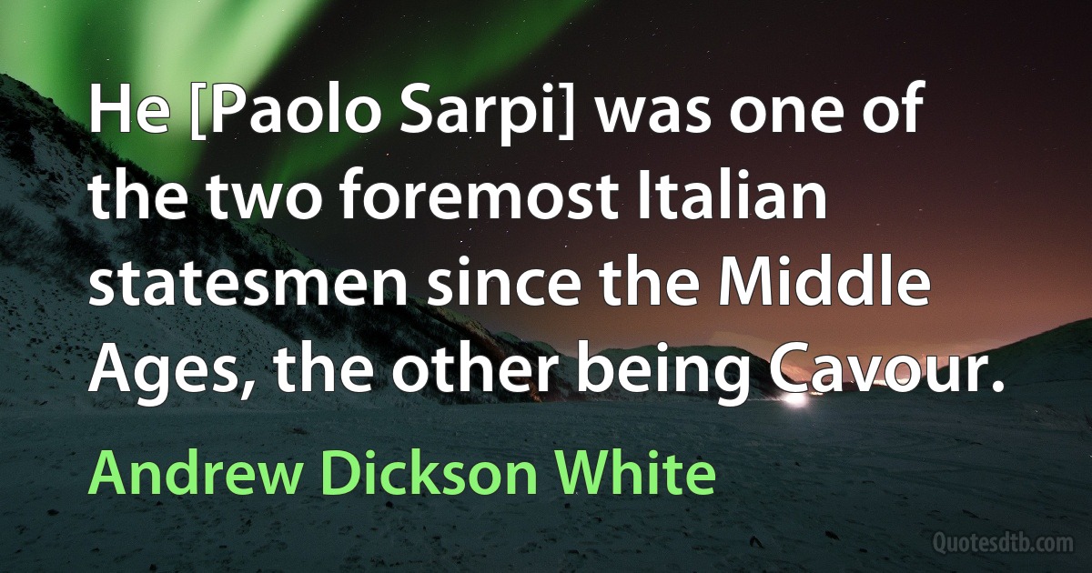 He [Paolo Sarpi] was one of the two foremost Italian statesmen since the Middle Ages, the other being Cavour. (Andrew Dickson White)