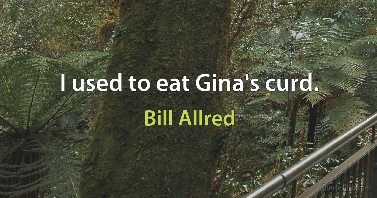 I used to eat Gina's curd. (Bill Allred)