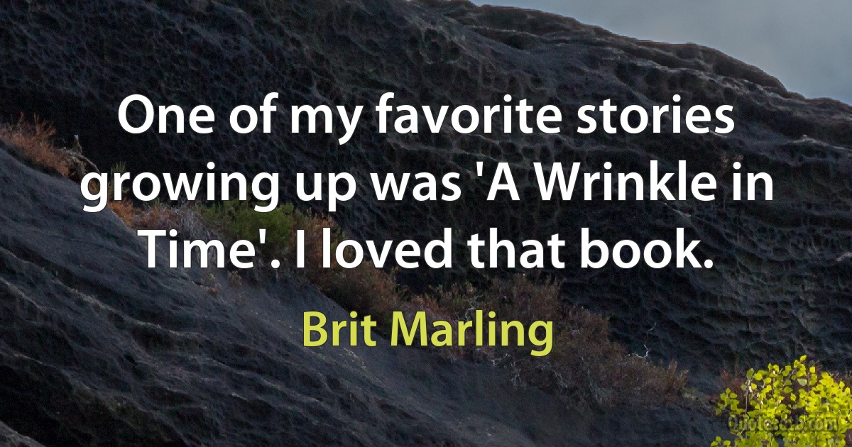 One of my favorite stories growing up was 'A Wrinkle in Time'. I loved that book. (Brit Marling)