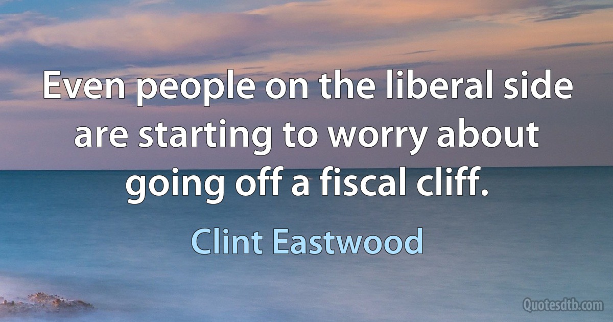 Even people on the liberal side are starting to worry about going off a fiscal cliff. (Clint Eastwood)