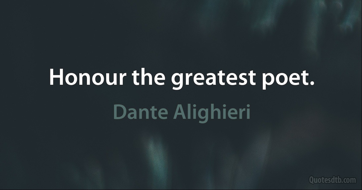 Honour the greatest poet. (Dante Alighieri)