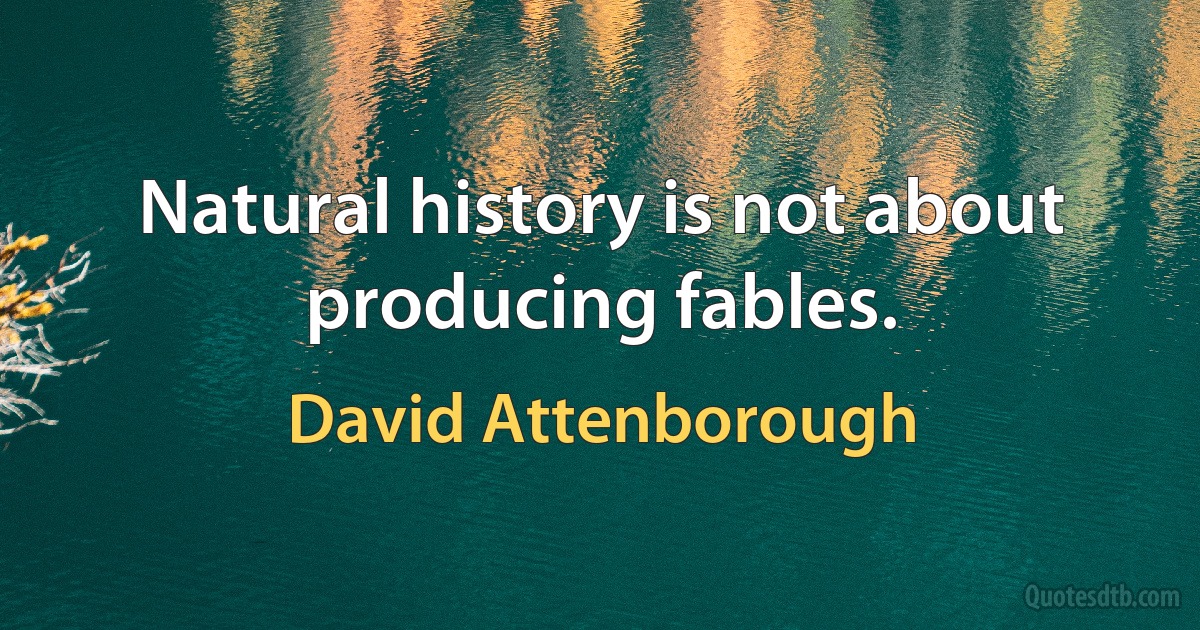 Natural history is not about producing fables. (David Attenborough)