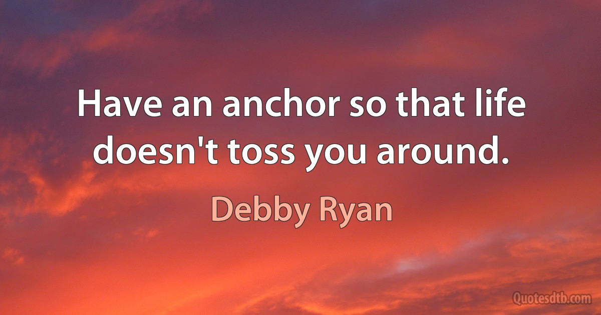 Have an anchor so that life doesn't toss you around. (Debby Ryan)